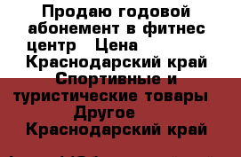 Продаю годовой абонемент в фитнес центр › Цена ­ 10 000 - Краснодарский край Спортивные и туристические товары » Другое   . Краснодарский край